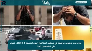 أجواء حارة ورطوبة مرتفعة في مختلف المناطق اليوم الجمعة 8-8-2025.. تعرف على التفاصيل الآن!